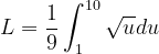 \dpi{120} L=\frac{1}{9}\int_{1}^{10}\sqrt{u}du